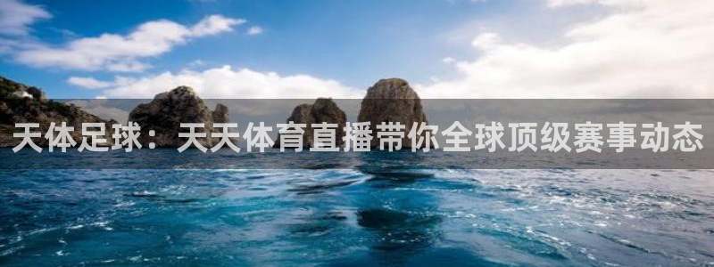 天体足球：天天体育直播带你全球顶级赛事动态