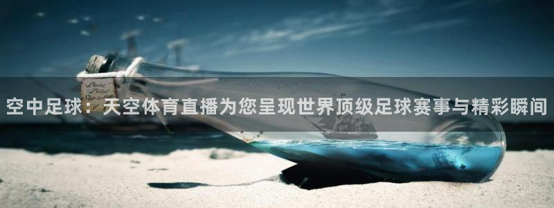 空中足球：天空体育直播为您呈现世界顶级足球赛事与精彩瞬间